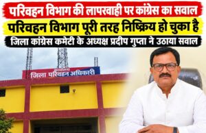 छह मौतों के बाद परिवहन विभाग की कार्यप्रणाली पर सवाल, कांग्रेस जिलाध्यक्ष प्रदीप गुप्ता ने घेरा